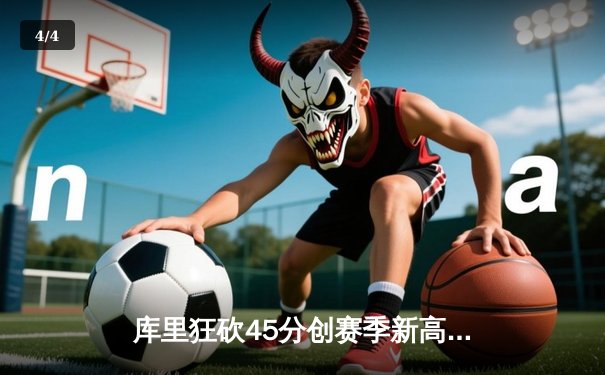 库里狂砍45分创赛季新高，勇士加时险胜凯尔特人延续主场不败纪录 - 4