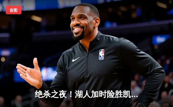 绝杀之夜！湖人加时险胜凯尔特人，詹姆斯关键三分救主