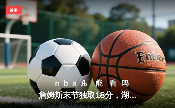 詹姆斯末节独取18分，湖人加时逆转绿军，浓眉关键盖帽锁定胜局