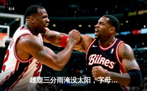 雄鹿三分雨淹没太阳，字母哥30+12+9准三双率队取六连胜 - 4