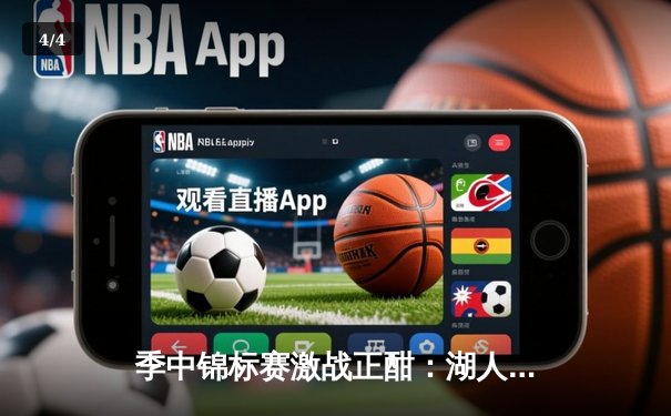 季中锦标赛激战正酣：湖人主场逆转太阳，詹姆斯关键封盖锁定胜局 - 4