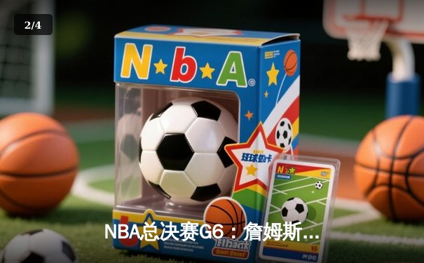 NBA总决赛G6：詹姆斯狂砍40分助湖人逆转夺冠，戴维斯关键封盖锁定胜局 - 2