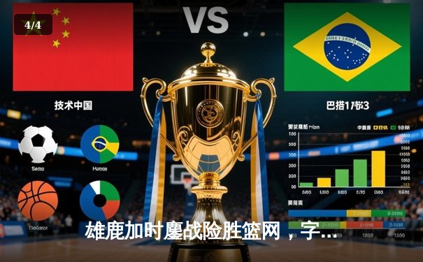 雄鹿加时鏖战险胜篮网，字母哥狂砍44分率队守住主场 - 4