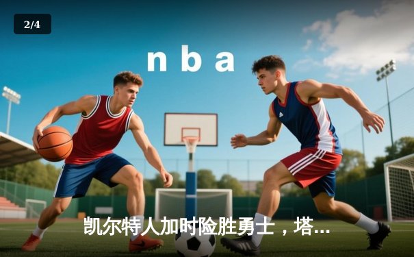 凯尔特人加时险胜勇士，塔图姆44分创赛季新高 - 2