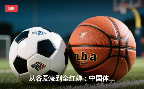 从谷爱凌到全红婵：中国体育新生代的崛起与挑战