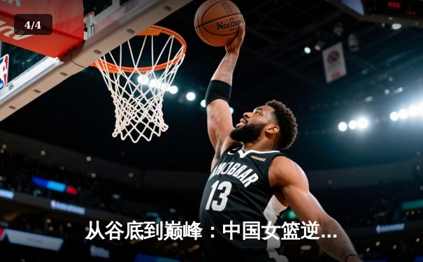 从谷底到巅峰：中国女篮逆境崛起的启示与未来挑战 - 4