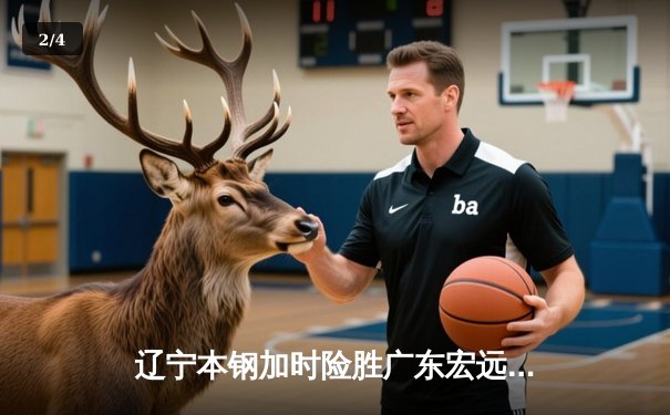辽宁本钢加时险胜广东宏远 CBA半决赛上演史诗级对决 - 2