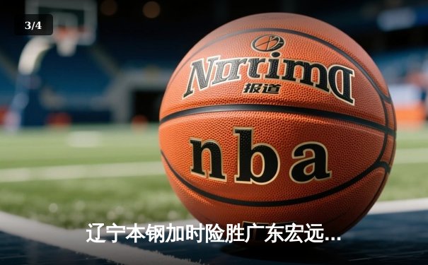 辽宁本钢加时险胜广东宏远 CBA半决赛上演史诗级对决 - 3