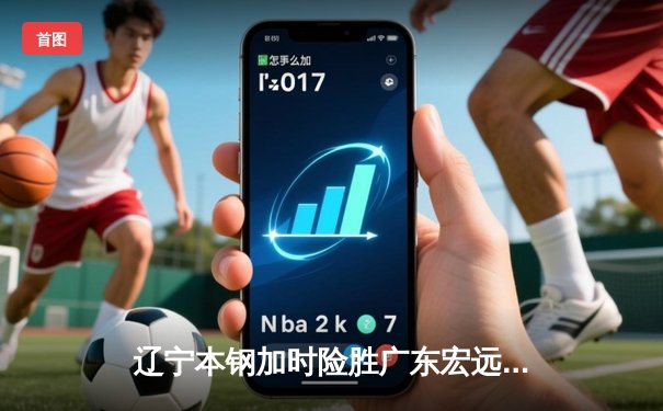 辽宁本钢加时险胜广东宏远 CBA半决赛上演史诗级对决
