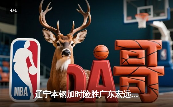 辽宁本钢加时险胜广东宏远 CBA半决赛上演史诗级对决 - 4