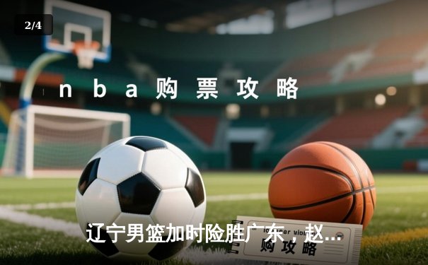 辽宁男篮加时险胜广东，赵继伟33分导演逆转好戏 - 2
