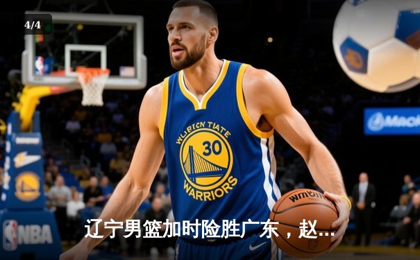 辽宁男篮加时险胜广东，赵继伟33分导演逆转好戏 - 4