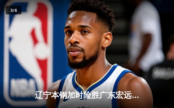 辽宁本钢加时险胜广东宏远 CBA半决赛上演史诗级对决 - 3