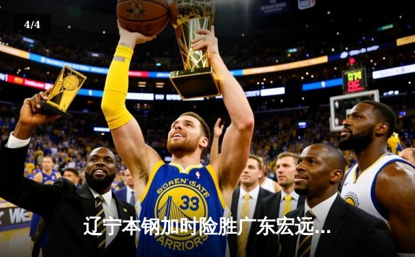 辽宁本钢加时险胜广东宏远 CBA半决赛上演史诗级对决 - 4