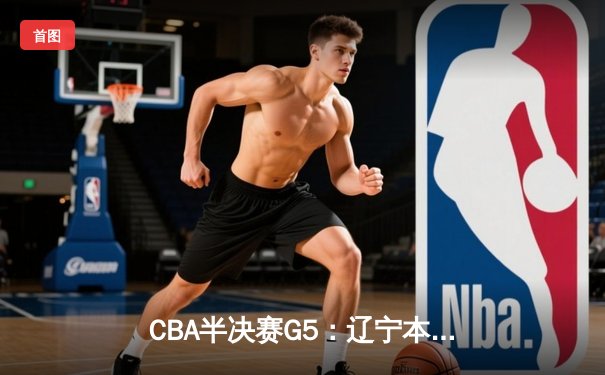CBA半决赛G5：辽宁本钢加时逆转广东宏远 赵继伟37分创生涯新高