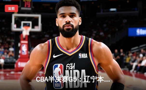 CBA半决赛G5：辽宁本钢加时逆转广东宏远 赵继伟37分创生涯新高
