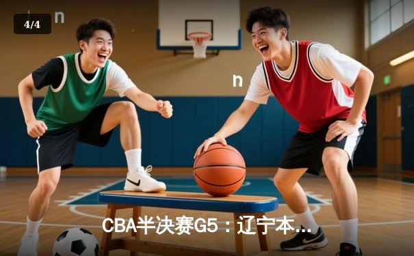 CBA半决赛G5：辽宁本钢加时逆转广东宏远 赵继伟37分创生涯新高 - 4
