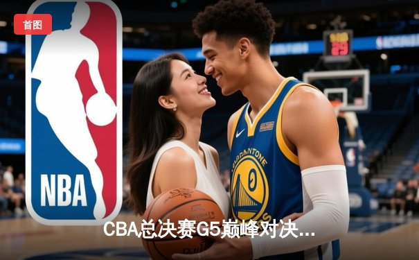 CBA总决赛G5巅峰对决：辽宁本钢加时险胜广东宏远，赵继伟三分雨锁定三连冠