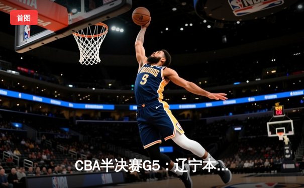 CBA半决赛G5：辽宁本钢加时逆转广东宏远 赵继伟37分创生涯新高