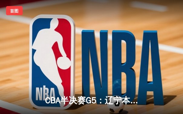 CBA半决赛G5：辽宁本钢加时逆转广东宏远 赵继伟37分创生涯新高