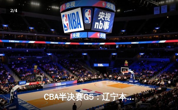 CBA半决赛G5：辽宁本钢加时逆转广东宏远 赵继伟37分创生涯新高 - 2