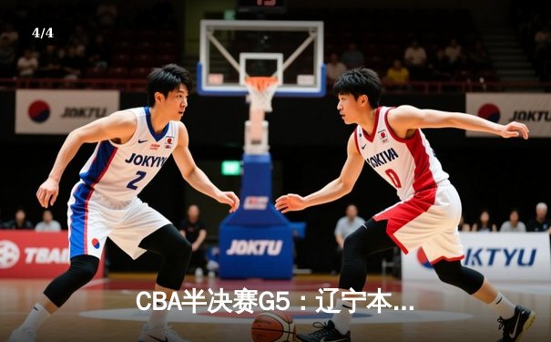 CBA半决赛G5：辽宁本钢加时逆转广东宏远 赵继伟37分创生涯新高 - 4